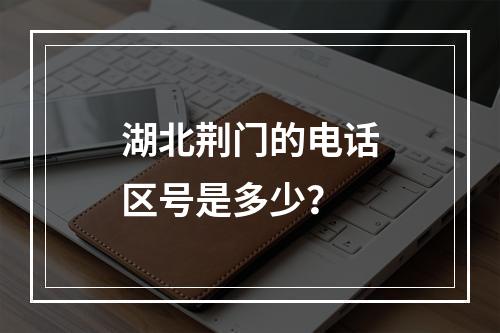 湖北荆门的电话区号是多少？
