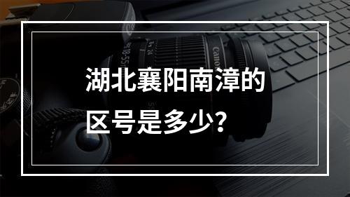 湖北襄阳南漳的区号是多少？