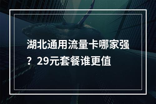 湖北通用流量卡哪家强？29元套餐谁更值