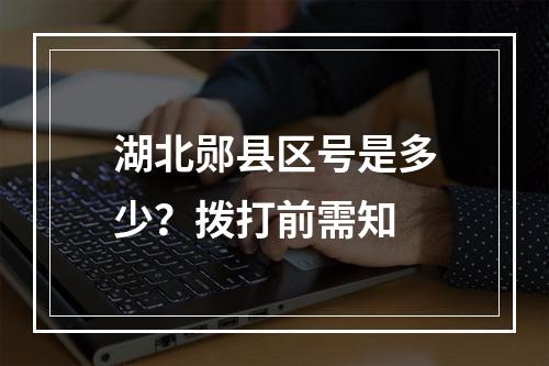 湖北郧县区号是多少？拨打前需知