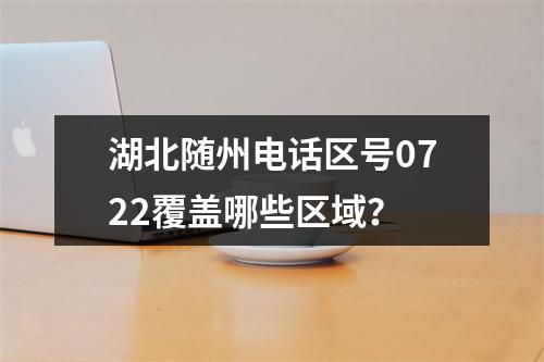 湖北随州电话区号0722覆盖哪些区域？