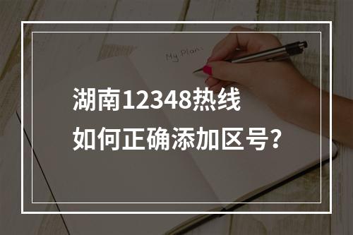 湖南12348热线如何正确添加区号？