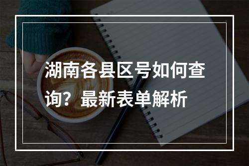 湖南各县区号如何查询？最新表单解析