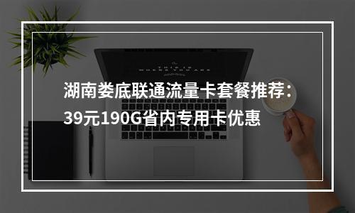 湖南娄底联通流量卡套餐推荐：39元190G省内专用卡优惠