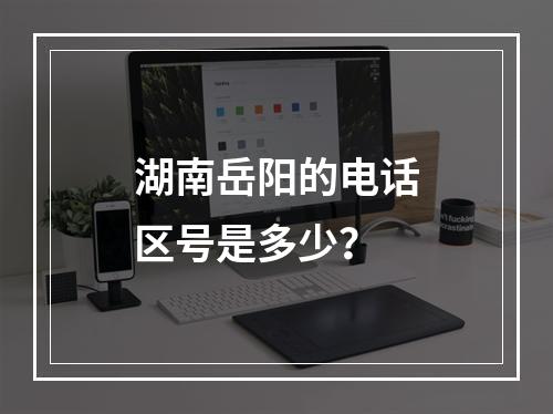 湖南岳阳的电话区号是多少？
