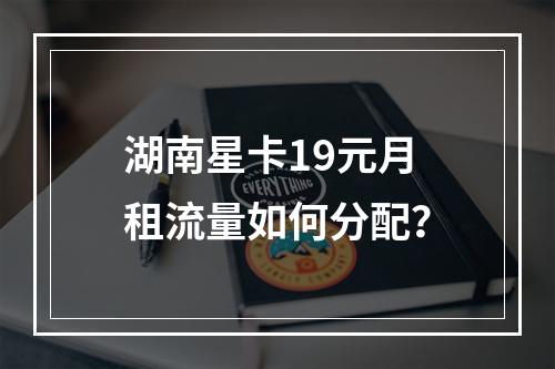 湖南星卡19元月租流量如何分配？