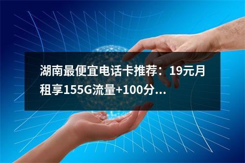 湖南最便宜电话卡推荐：19元月租享155G流量+100分钟通话