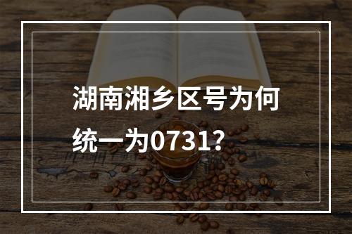 湖南湘乡区号为何统一为0731？
