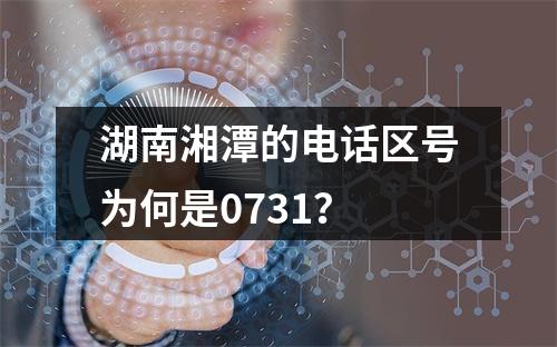 湖南湘潭的电话区号为何是0731？