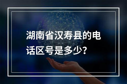 湖南省汉寿县的电话区号是多少？
