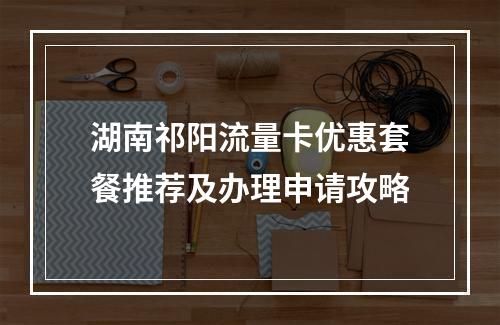 湖南祁阳流量卡优惠套餐推荐及办理申请攻略