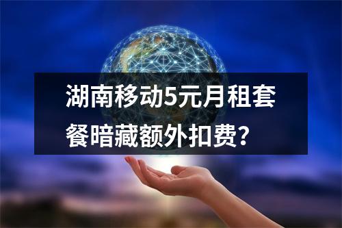 湖南移动5元月租套餐暗藏额外扣费？