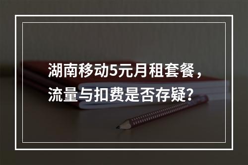 湖南移动5元月租套餐，流量与扣费是否存疑？