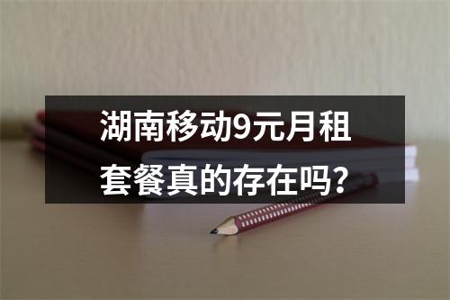 湖南移动9元月租套餐真的存在吗？