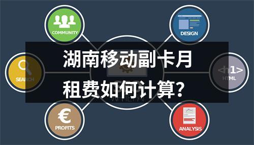 湖南移动副卡月租费如何计算？