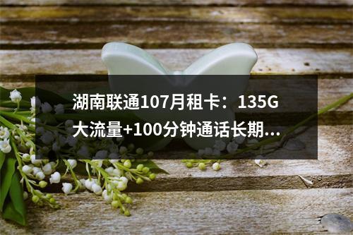 湖南联通107月租卡：135G大流量+100分钟通话长期套餐
