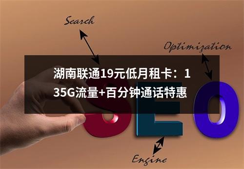 湖南联通19元低月租卡：135G流量+百分钟通话特惠