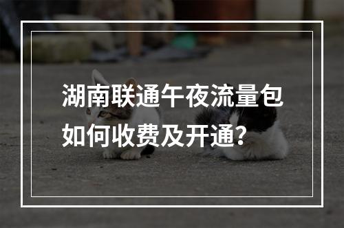 湖南联通午夜流量包如何收费及开通？