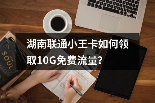 湖南联通小王卡如何领取10G免费流量？