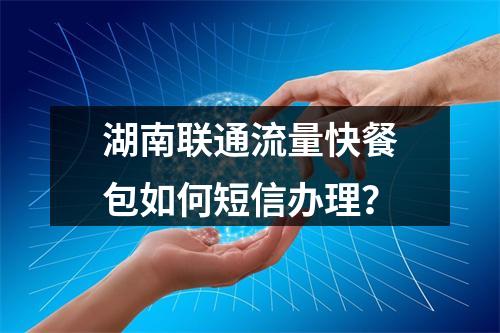 湖南联通流量快餐包如何短信办理？