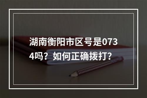 湖南衡阳市区号是0734吗？如何正确拨打？