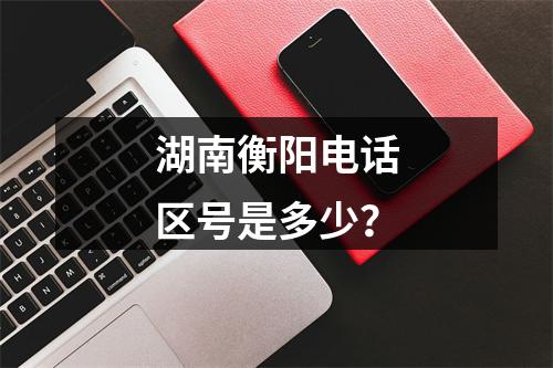 湖南衡阳电话区号是多少？