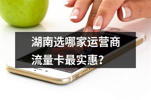 湖南选哪家运营商流量卡最实惠？