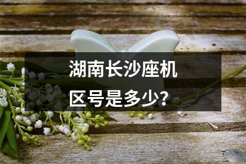 湖南长沙座机区号是多少？