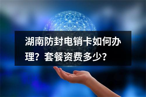 湖南防封电销卡如何办理？套餐资费多少？