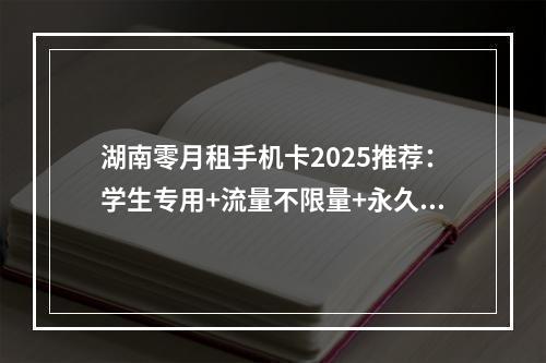 湖南零月租手机卡2025推荐：学生专用+流量不限量+永久优惠