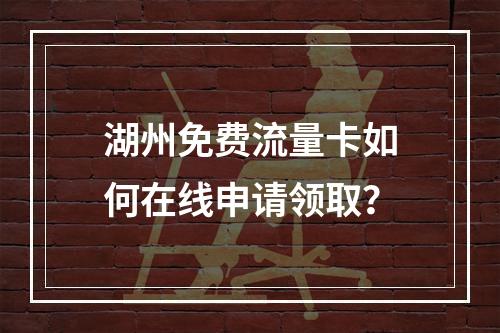 湖州免费流量卡如何在线申请领取？