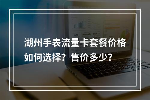 湖州手表流量卡套餐价格如何选择？售价多少？