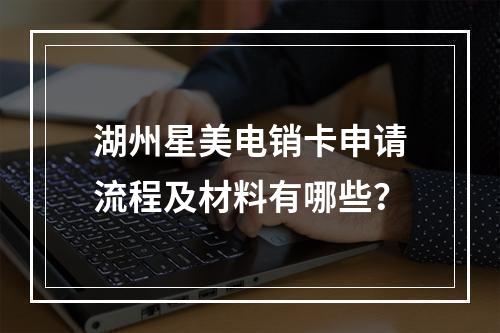 湖州星美电销卡申请流程及材料有哪些？