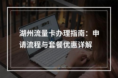 湖州流量卡办理指南：申请流程与套餐优惠详解