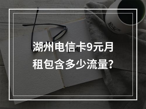 湖州电信卡9元月租包含多少流量？