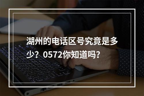 湖州的电话区号究竟是多少？0572你知道吗？