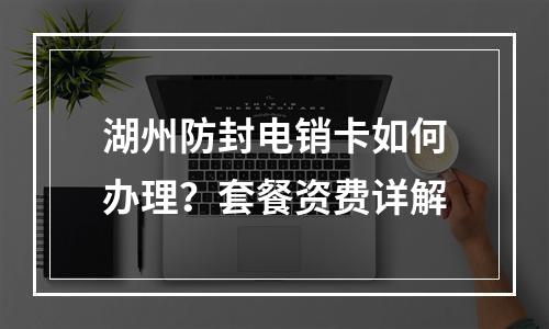 湖州防封电销卡如何办理？套餐资费详解