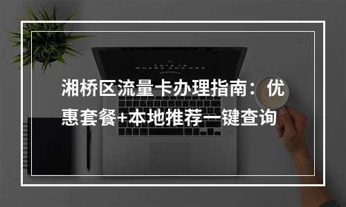 湘桥区流量卡办理指南：优惠套餐+本地推荐一键查询