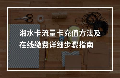 湘水卡流量卡充值方法及在线缴费详细步骤指南