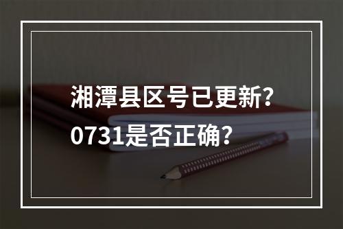 湘潭县区号已更新？0731是否正确？