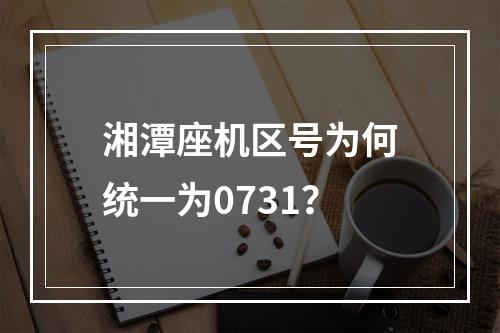 湘潭座机区号为何统一为0731？
