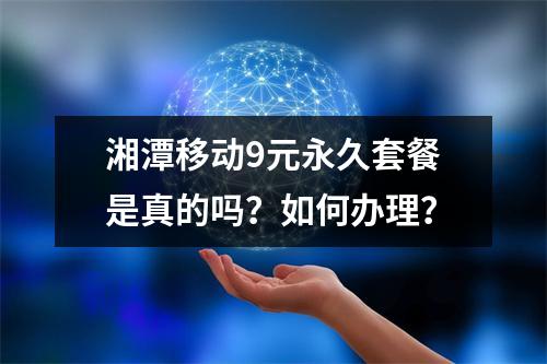 湘潭移动9元永久套餐是真的吗？如何办理？