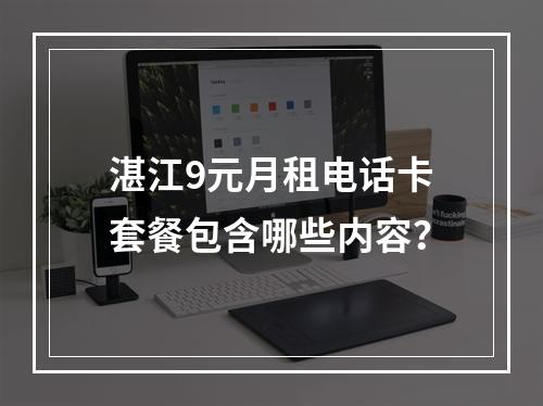 湛江9元月租电话卡套餐包含哪些内容？