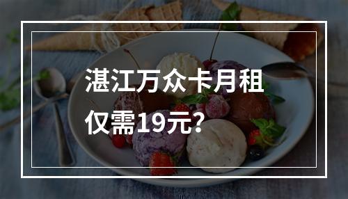 湛江万众卡月租仅需19元？