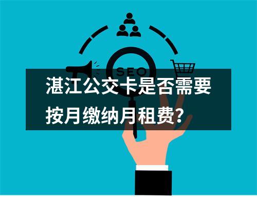 湛江公交卡是否需要按月缴纳月租费？