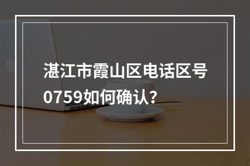 湛江市霞山区电话区号0759如何确认？