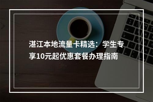 湛江本地流量卡精选：学生专享10元起优惠套餐办理指南