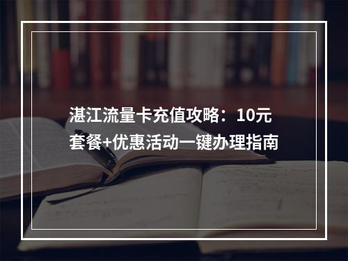 湛江流量卡充值攻略：10元套餐+优惠活动一键办理指南