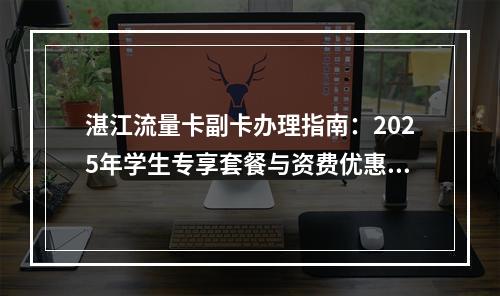 湛江流量卡副卡办理指南：2025年学生专享套餐与资费优惠推荐