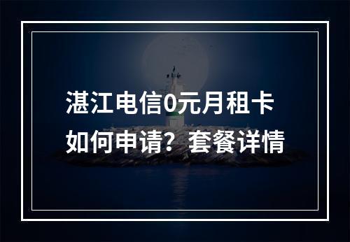 湛江电信0元月租卡如何申请？套餐详情